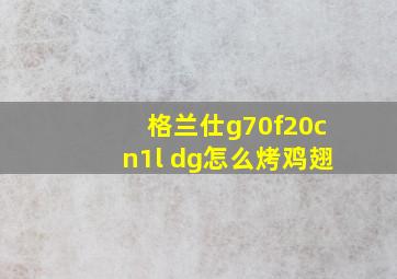 格兰仕g70f20cn1l dg怎么烤鸡翅